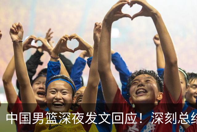 中国男篮深夜发文回应！深刻总结，调整状态打好铜牌争夺战