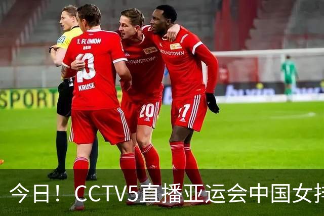 今日！CCTV5直播亚运会中国女排+中超，5+转中国男篮，网络转大连鲲城+曼城+尤文等