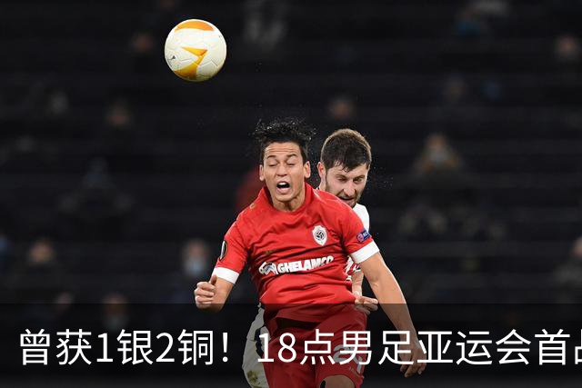 曾获1银2铜！18点男足亚运会首战 冲连续3届开门红 PK朝鲜或遇激战