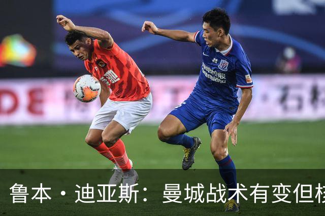 鲁本·迪亚斯：曼城战术有变但核心没变 哈兰德进球能力与众不同